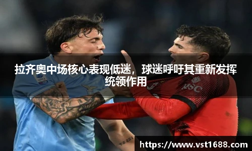拉齐奥中场核心表现低迷，球迷呼吁其重新发挥统领作用