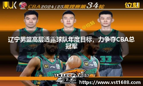 辽宁男篮高层透露球队年度目标，力争夺CBA总冠军