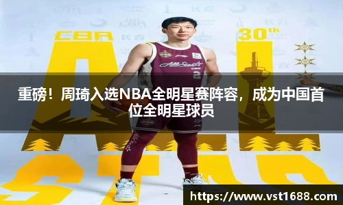 重磅！周琦入选NBA全明星赛阵容，成为中国首位全明星球员