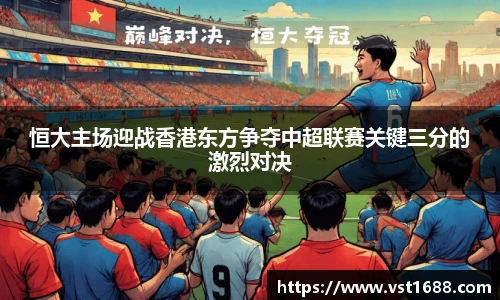 恒大主场迎战香港东方争夺中超联赛关键三分的激烈对决