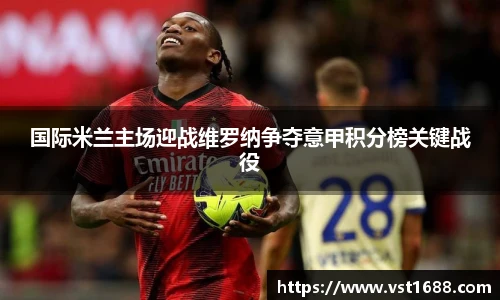 国际米兰主场迎战维罗纳争夺意甲积分榜关键战役
